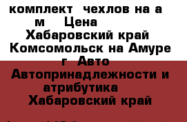 комплект  чехлов на а / м  › Цена ­ 8 000 - Хабаровский край, Комсомольск-на-Амуре г. Авто » Автопринадлежности и атрибутика   . Хабаровский край